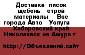 Доставка, писок щебень , строй материалы. - Все города Авто » Услуги   . Хабаровский край,Николаевск-на-Амуре г.